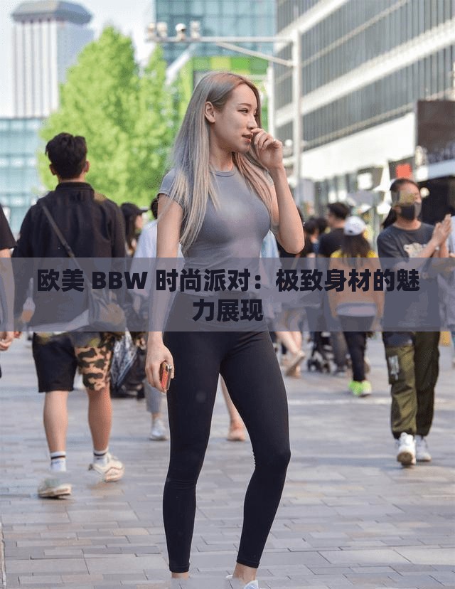 欧美 BBW 时尚派对：极致身材的魅力展现