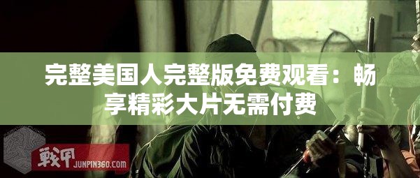 完整美国人完整版免费观看：畅享精彩大片无需付费