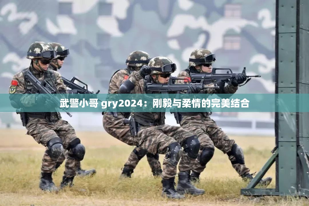 武警小哥 gry2024：刚毅与柔情的完美结合