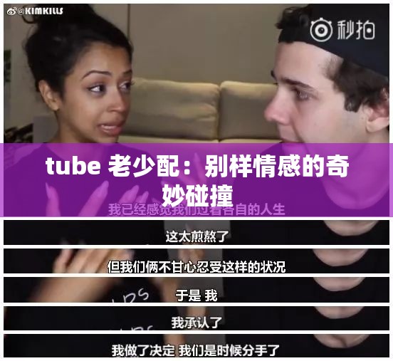 tube 老少配：别样情感的奇妙碰撞