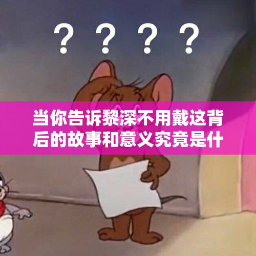 当你告诉黎深不用戴这背后的故事和意义究竟是什么