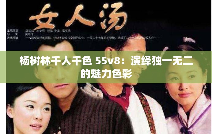 杨树林千人千色 55v8：演绎独一无二的魅力色彩