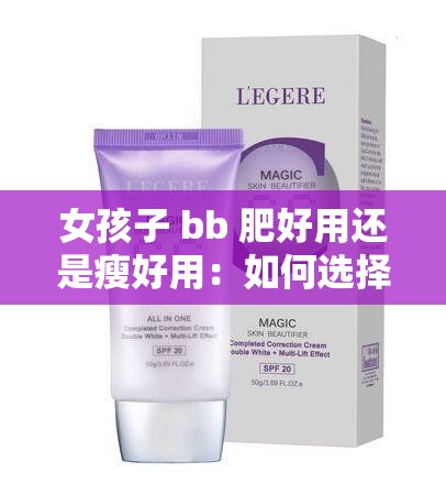 女孩子 bb 肥好用还是瘦好用：如何选择适合自己的 bb 霜