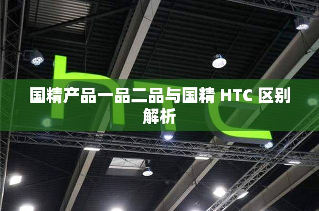 国精产品一品二品与国精 HTC 区别解析