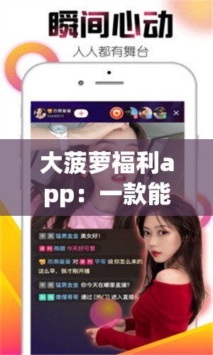 大菠萝福利app：一款能给你带来诸多惊喜的应用软件