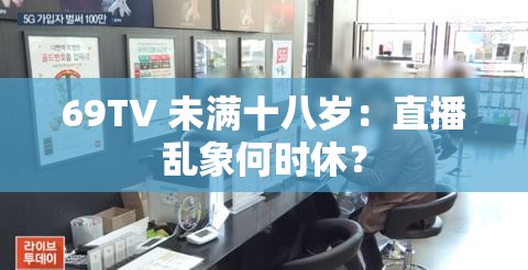 69TV 未满十八岁：直播乱象何时休？