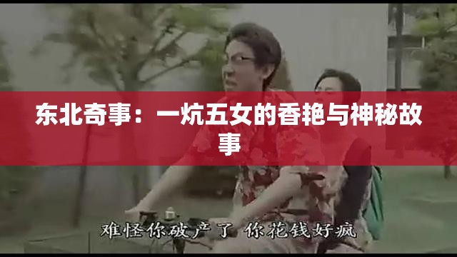 东北奇事：一炕五女的香艳与神秘故事