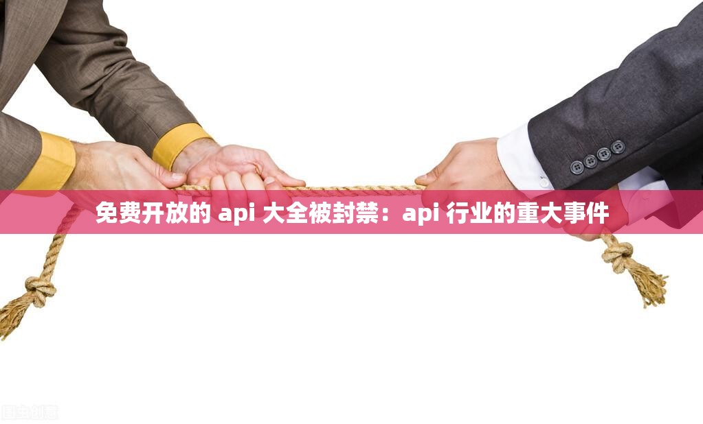 免费开放的 api 大全被封禁：api 行业的重大事件