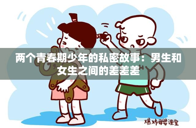 两个青春期少年的私密故事：男生和女生之间的差差差