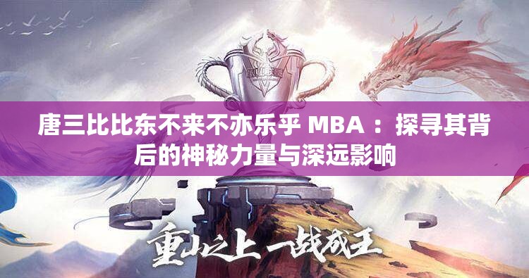 唐三比比东不来不亦乐乎 MBA ：探寻其背后的神秘力量与深远影响