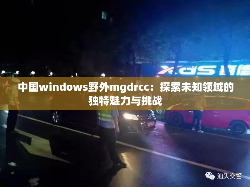 中国windows野外mgdrcc：探索未知领域的独特魅力与挑战