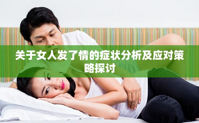 关于女人发了情的症状分析及应对策略探讨