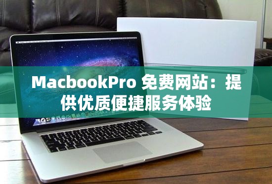 MacbookPro 免费网站：提供优质便捷服务体验