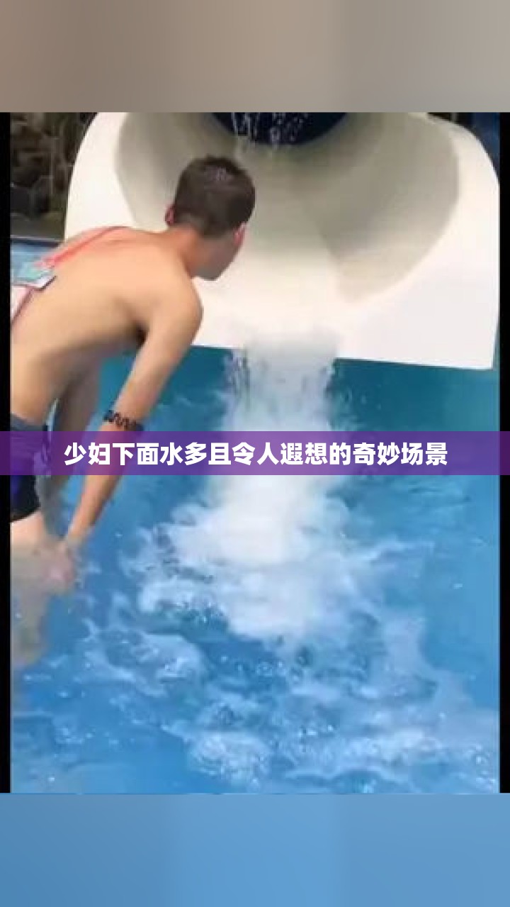 少妇下面水多且令人遐想的奇妙场景