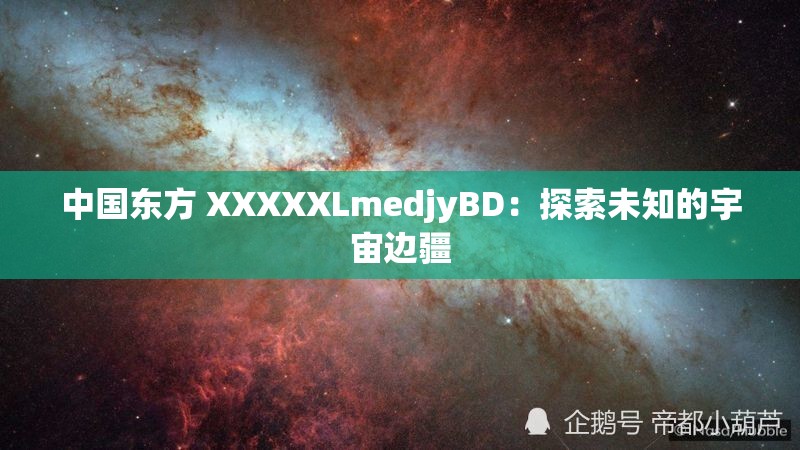 中国东方 XXXXXLmedjyBD：探索未知的宇宙边疆