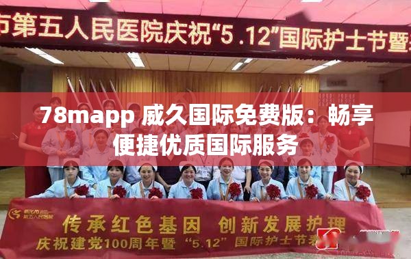 78mapp 威久国际免费版：畅享便捷优质国际服务