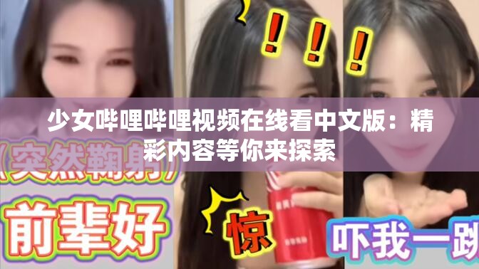 少女哔哩哔哩视频在线看中文版：精彩内容等你来探索