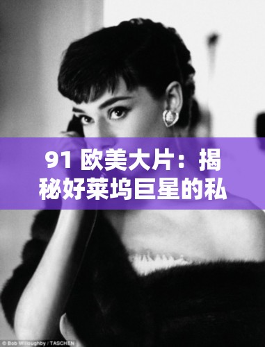 91 欧美大片：揭秘好莱坞巨星的私密生活