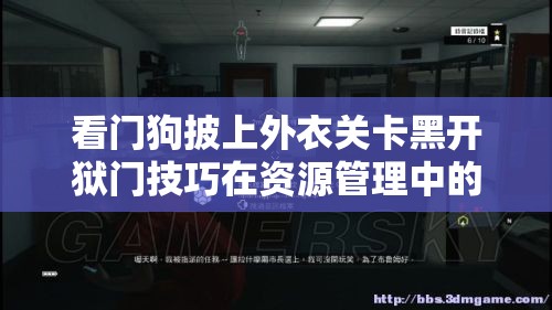 看门狗披上外衣关卡黑开狱门技巧在资源管理中的核心作用与优化策略探讨