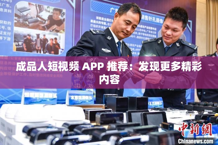 成品人短视频 APP 推荐：发现更多精彩内容