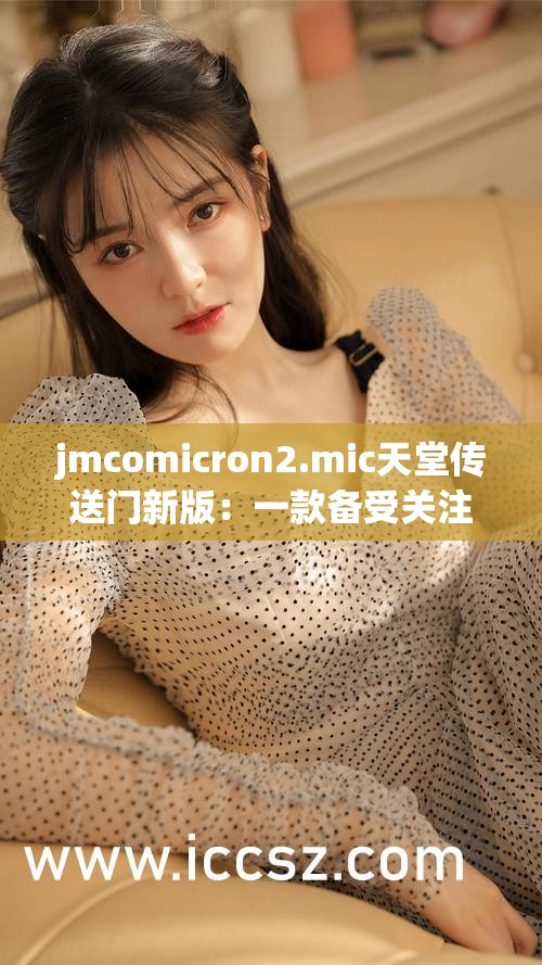 jmcomicron2.mic天堂传送门新版：一款备受关注的漫画相关应用