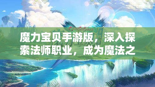 魔力宝贝手游版，深入探索法师职业，成为魔法之巅的绝对掌控者