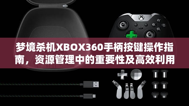 梦境杀机XBOX360手柄按键操作指南，资源管理中的重要性及高效利用策略解析