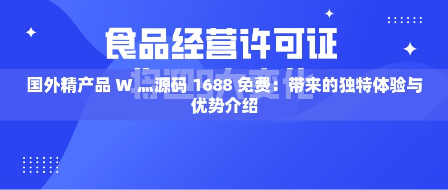 国外精产品 W 灬源码 1688 免费：带来的独特体验与优势介绍