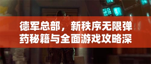 德军总部，新秩序无限弹药秘籍与全面游戏攻略深度解析