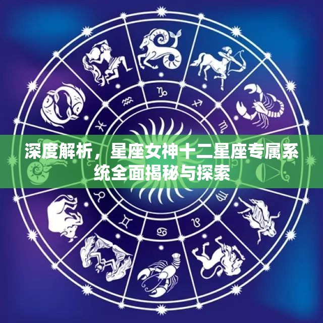 深度解析，星座女神十二星座专属系统全面揭秘与探索