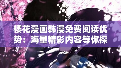 樱花漫画韩漫免费阅读优势：海量精彩内容等你探索