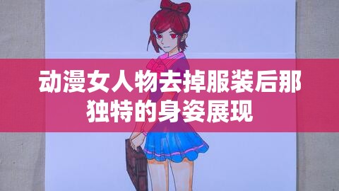 动漫女人物去掉服装后那独特的身姿展现