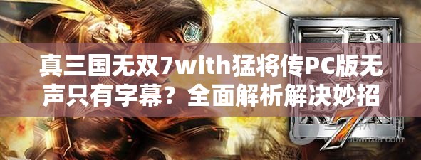 真三国无双7with猛将传PC版无声只有字幕？全面解析解决妙招！