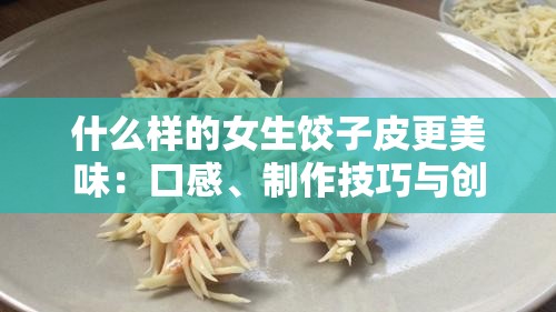 什么样的女生饺子皮更美味：口感、制作技巧与创意装饰