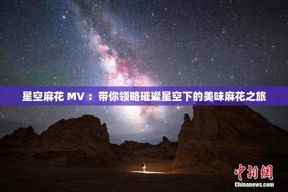 星空麻花 MV ：带你领略璀璨星空下的美味麻花之旅