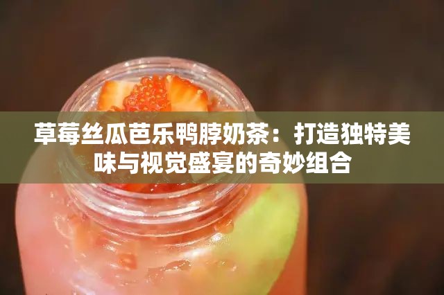 草莓丝瓜芭乐鸭脖奶茶：打造独特美味与视觉盛宴的奇妙组合