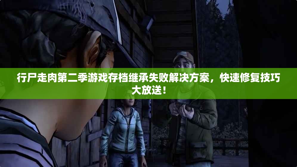 行尸走肉第二季游戏存档继承失败解决方案，快速修复技巧大放送！