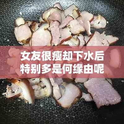 女友很瘦却下水后特别多是何缘由呢