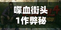 喋血街头1作弊秘籍全面大揭秘，重温经典游戏，畅享无尽乐趣体验