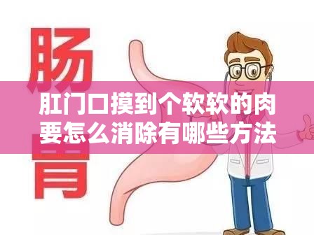 肛门口摸到个软软的肉要怎么消除有哪些方法和注意事项