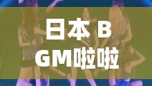 日本 BGM啦啦啦啦幺妹是什么歌引发的独特音乐体验