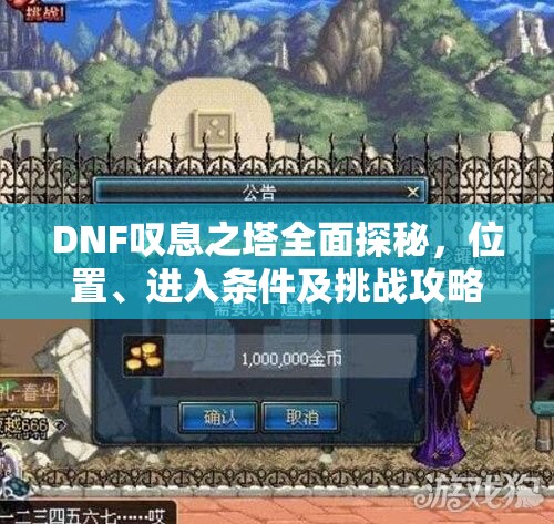 DNF叹息之塔全面探秘，位置、进入条件及挑战攻略详解