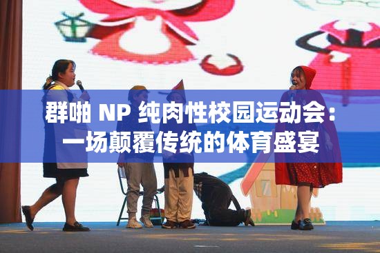 群啪 NP 纯肉性校园运动会：一场颠覆传统的体育盛宴