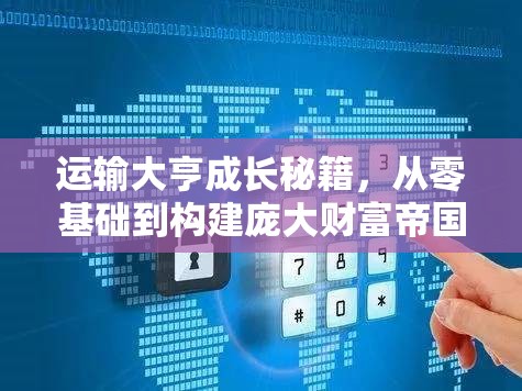 运输大亨成长秘籍，从零基础到构建庞大财富帝国的全方位攻略指南