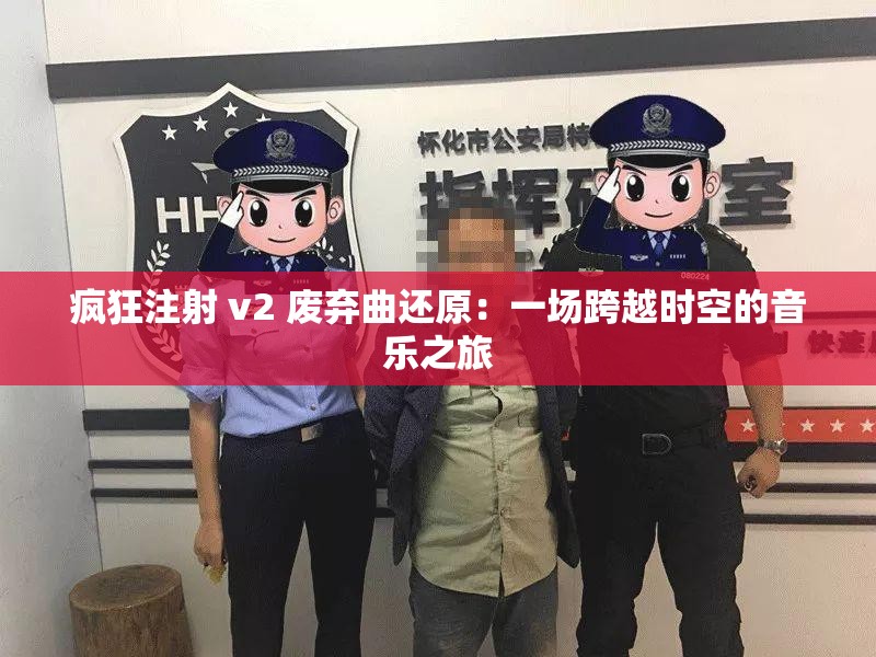 疯狂注射 v2 废弃曲还原：一场跨越时空的音乐之旅