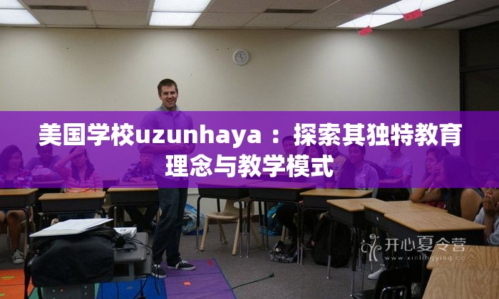 美国学校uzunhaya ：探索其独特教育理念与教学模式