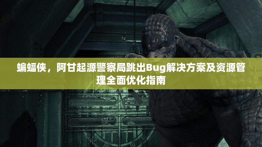 蝙蝠侠，阿甘起源警察局跳出Bug解决方案及资源管理全面优化指南