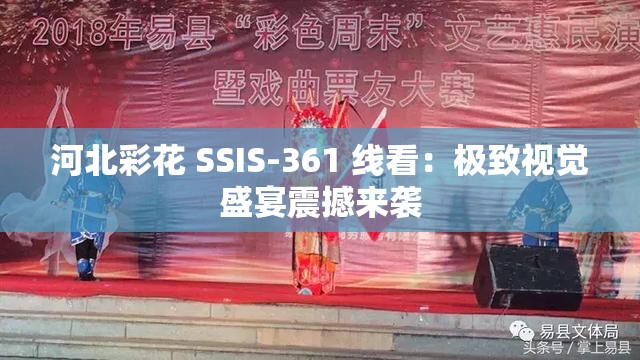 河北彩花 SSIS-361 线看：极致视觉盛宴震撼来袭