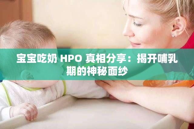 宝宝吃奶 HPO 真相分享：揭开哺乳期的神秘面纱