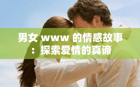 男女 www 的情感故事：探索爱情的真谛